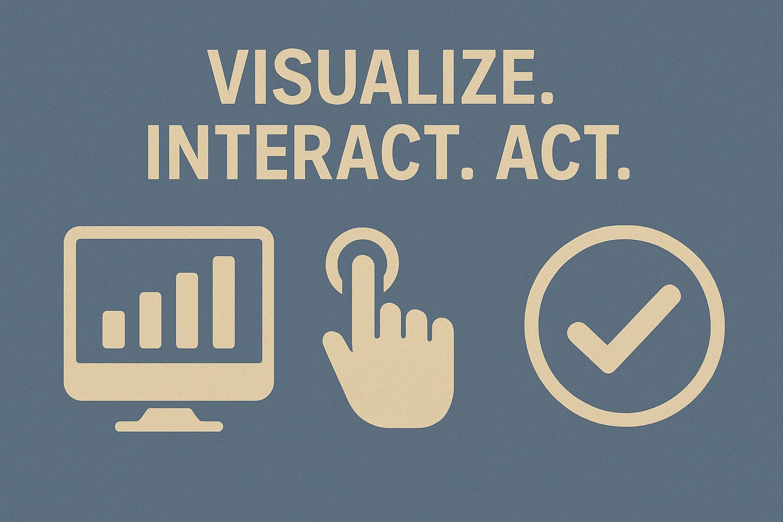 Visualize Interact. Act.